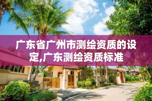 廣東省廣州市測繪資質的設定,廣東測繪資質標準