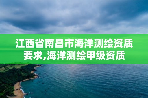 江西省南昌市海洋測繪資質要求,海洋測繪甲級資質