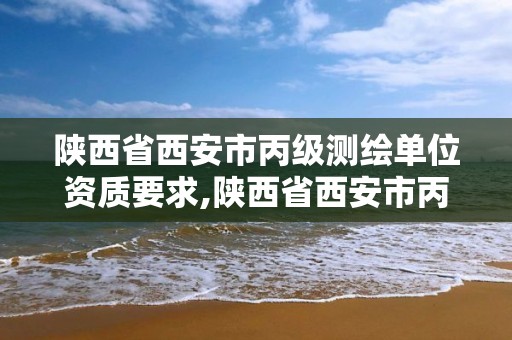 陜西省西安市丙級測繪單位資質要求,陜西省西安市丙級測繪單位資質要求是什么