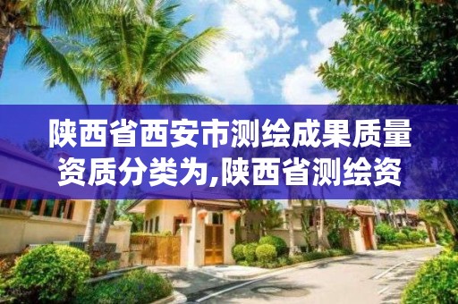 陜西省西安市測繪成果質量資質分類為,陜西省測繪資質管理信息系統。