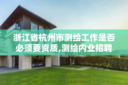 浙江省杭州市測繪工作是否必須要資質,測繪內業招聘信息2021杭州