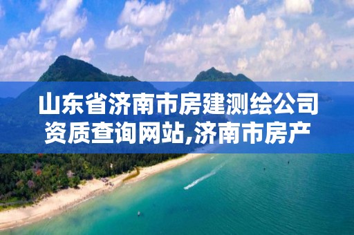 山東省濟南市房建測繪公司資質查詢網站,濟南市房產測繪研究院是國企嗎。