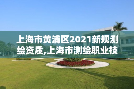 上海市黃浦區2021新規測繪資質,上海市測繪職業技能培訓中心