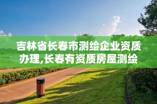 吉林省長春市測繪企業資質辦理,長春有資質房屋測繪公司電話