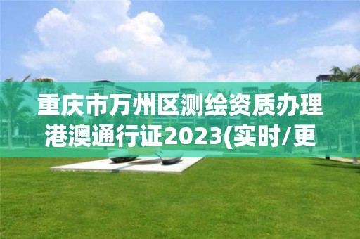 重慶市萬(wàn)州區(qū)測(cè)繪資質(zhì)辦理港澳通行證2023(實(shí)時(shí)/更新中)