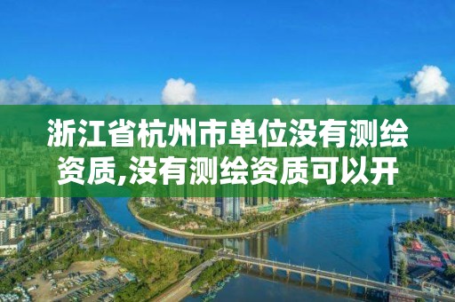 浙江省杭州市單位沒有測繪資質,沒有測繪資質可以開測繪發票嗎