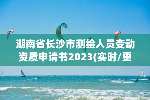 湖南省長沙市測繪人員變動資質申請書2023(實時/更新中)