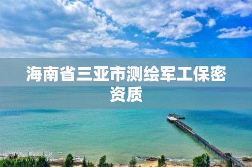 海南省三亞市測繪軍工保密資質