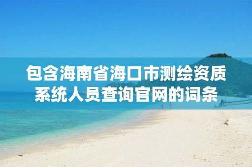 包含海南省海口市測繪資質系統人員查詢官網的詞條