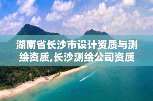 湖南省長沙市設計資質與測繪資質,長沙測繪公司資質有哪家