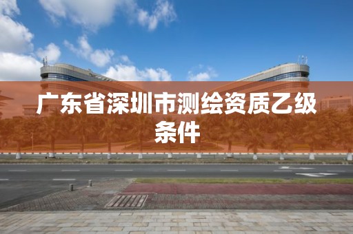 廣東省深圳市測繪資質(zhì)乙級(jí)條件