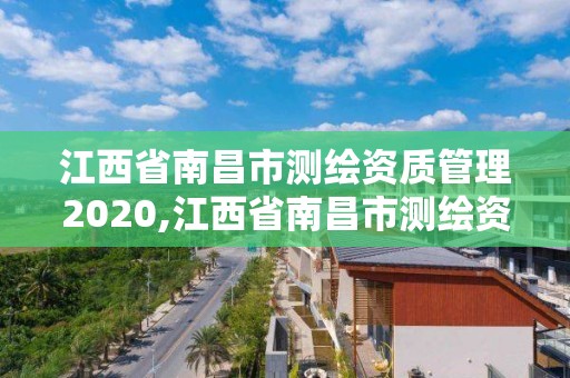 江西省南昌市測繪資質管理2020,江西省南昌市測繪資質管理2020年公告