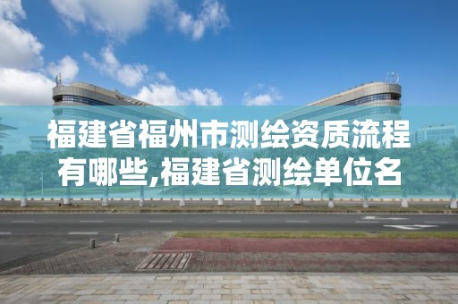 福建省福州市測繪資質(zhì)流程有哪些,福建省測繪單位名單