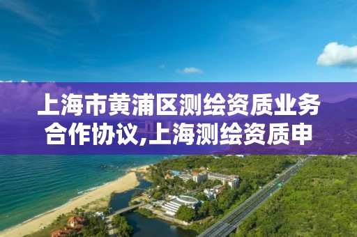 上海市黃浦區測繪資質業務合作協議,上海測繪資質申請