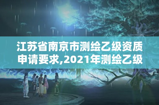 江蘇省南京市測繪乙級資質申請要求,2021年測繪乙級資質申報條件