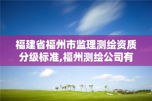 福建省福州市監理測繪資質分級標準,福州測繪公司有幾家。