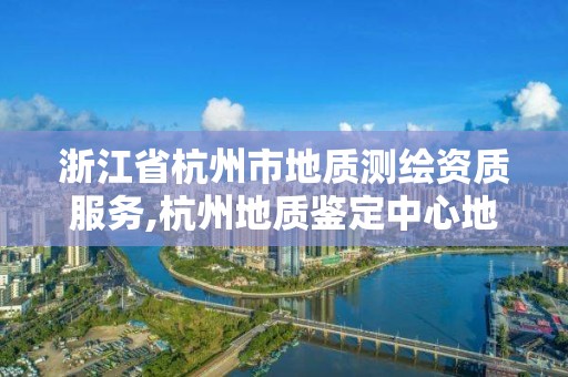 浙江省杭州市地質測繪資質服務,杭州地質鑒定中心地址