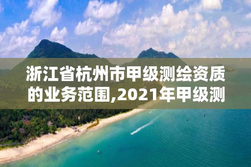 浙江省杭州市甲級測繪資質(zhì)的業(yè)務(wù)范圍,2021年甲級測繪資質(zhì)。