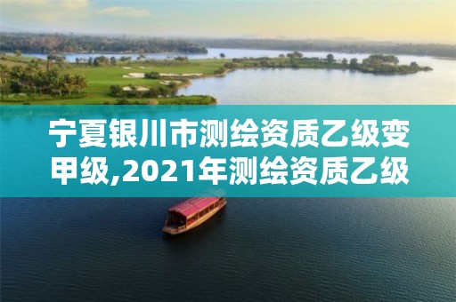 寧夏銀川市測繪資質乙級變甲級,2021年測繪資質乙級人員要求