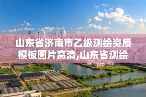 山東省濟南市乙級測繪資質模板圖片高清,山東省測繪資質專用章圖片。