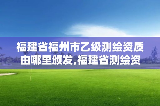 福建省福州市乙級測繪資質由哪里頒發,福建省測繪資質查詢。