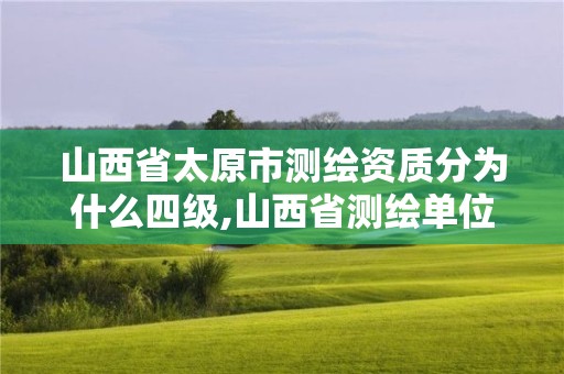 山西省太原市測繪資質(zhì)分為什么四級,山西省測繪單位名單。