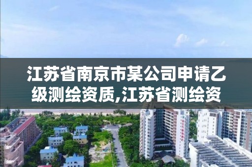 江蘇省南京市某公司申請乙級測繪資質,江蘇省測繪資質管理實施辦法。