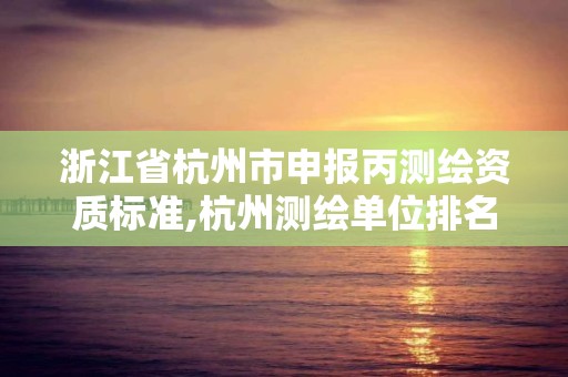 浙江省杭州市申報丙測繪資質標準,杭州測繪單位排名