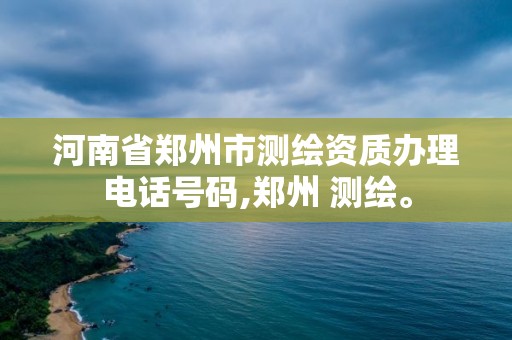 河南省鄭州市測繪資質(zhì)辦理電話號碼,鄭州 測繪。