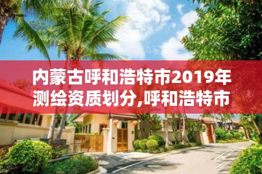 內蒙古呼和浩特市2019年測繪資質劃分,呼和浩特市勘察測繪研究院