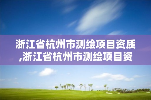 浙江省杭州市測繪項目資質,浙江省杭州市測繪項目資質有哪些