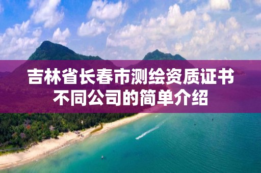 吉林省長春市測繪資質證書不同公司的簡單介紹