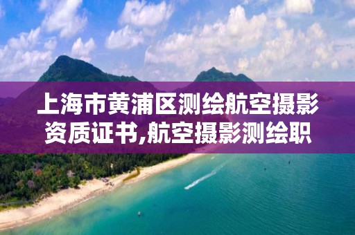 上海市黃浦區測繪航空攝影資質證書,航空攝影測繪職業資格等級證書。