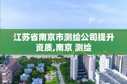 江蘇省南京市測繪公司提升資質,南京 測繪