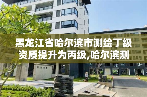 黑龍江省哈爾濱市測繪丁級(jí)資質(zhì)提升為丙級(jí),哈爾濱測繪有限公司