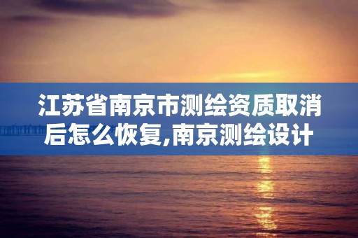 江蘇省南京市測繪資質取消后怎么恢復,南京測繪設計院。