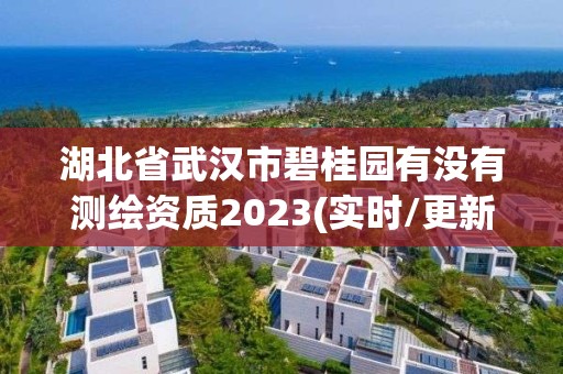 湖北省武漢市碧桂園有沒有測(cè)繪資質(zhì)2023(實(shí)時(shí)/更新中)