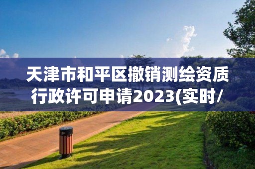 天津市和平區撤銷測繪資質行政許可申請2023(實時/更新中)