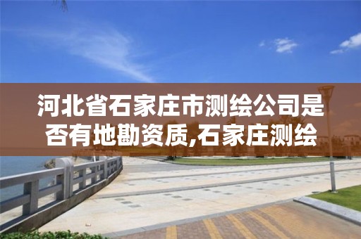 河北省石家莊市測繪公司是否有地勘資質(zhì),石家莊測繪院是國企嗎