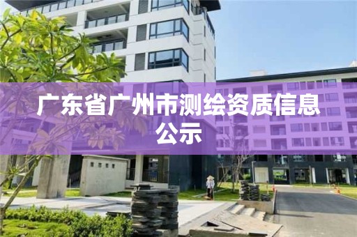 廣東省廣州市測(cè)繪資質(zhì)信息公示