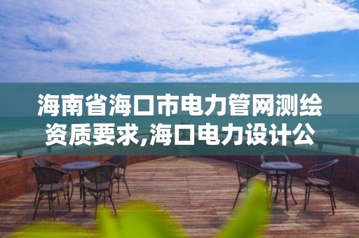 海南省海口市電力管網測繪資質要求,海口電力設計公司。