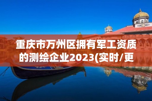 重慶市萬州區擁有軍工資質的測繪企業2023(實時/更新中)