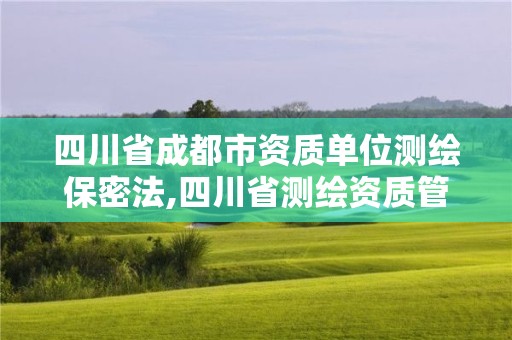 四川省成都市資質單位測繪保密法,四川省測繪資質管理辦法