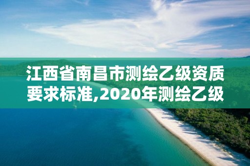 江西省南昌市測繪乙級資質要求標準,2020年測繪乙級資質申報條件