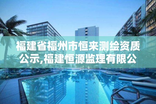 福建省福州市恒來測繪資質(zhì)公示,福建恒源監(jiān)理有限公司。