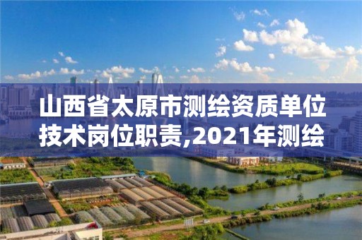 山西省太原市測繪資質單位技術崗位職責,2021年測繪資質人員要求。