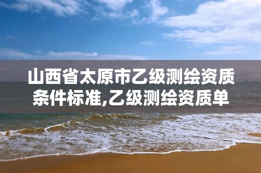 山西省太原市乙級測繪資質條件標準,乙級測繪資質單位名錄