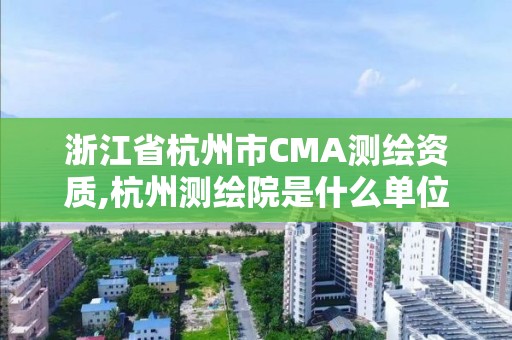 浙江省杭州市CMA測繪資質,杭州測繪院是什么單位