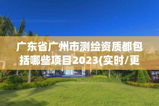 廣東省廣州市測繪資質(zhì)都包括哪些項目2023(實時/更新中)