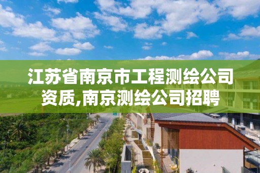 江蘇省南京市工程測繪公司資質(zhì),南京測繪公司招聘